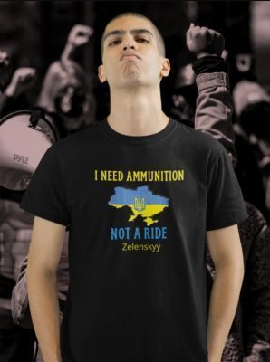 I Need Ammunition Not A Ride Volodymyr Zelensky, Stand With Ukraine Ukraine 2022 Shirt