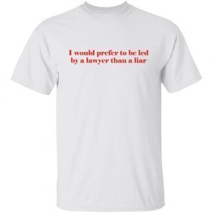 I Would Prefer To Be Led By A Lawyer Than A Liar Tee Shirts