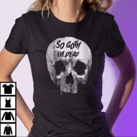 So Goth I’m Dead Funny Goth Unisex Shirt