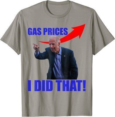 Gas Prices Gas Pump I Did That Funny Joe Biden Meme Shirts