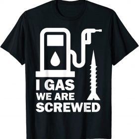 2022 I Gas We Are Screwed Make Gas Prices Great Again Funny Gas T-Shirt