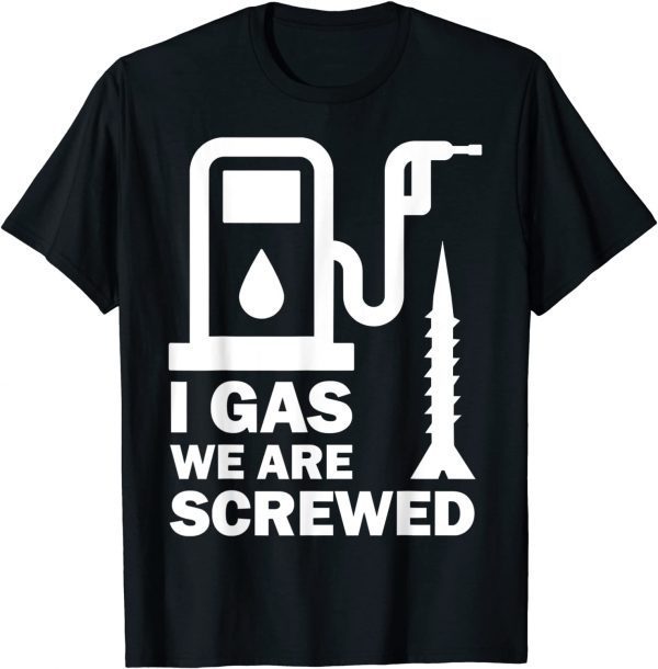 2022 I Gas We Are Screwed Make Gas Prices Great Again Funny Gas T-Shirt