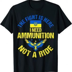 The fight Is Here I Need Ammunition Not A Ride Shirts