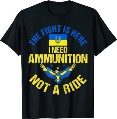 The fight Is Here I Need Ammunition Not A Ride Shirts
