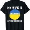 T-Shirt My Wife Is Ukrainian Nothing Scares Me Ukraine Proud Flag
