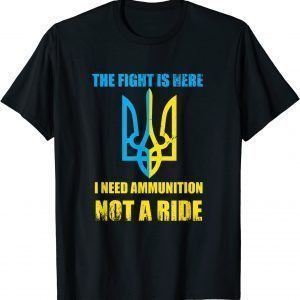 The fight Is Here I Need Ammunition Not A Ride , Ukraine 2022 T-Shirt