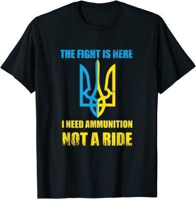 The fight Is Here I Need Ammunition Not A Ride , Ukraine 2022 T-Shirt