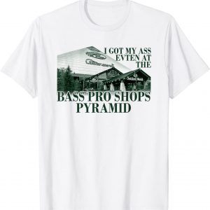 T-Shirt I Got My Ass Eaten At The Bass Pro Shops Pyramid
