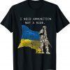 2022 SOLDIER Ukraine I Need Ammunition, Not A Ride Ukraine T-Shirt