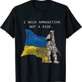 2022 SOLDIER Ukraine I Need Ammunition, Not A Ride Ukraine T-Shirt