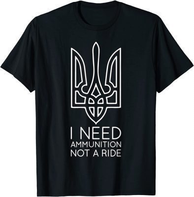 I Need Ammunition, Not A Ride Ukraine 2022 TShirt