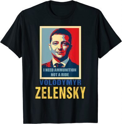 Hero Volodymyr Zelensky I Need Ammunition Not A Ride Ukraine Tee Shirts
