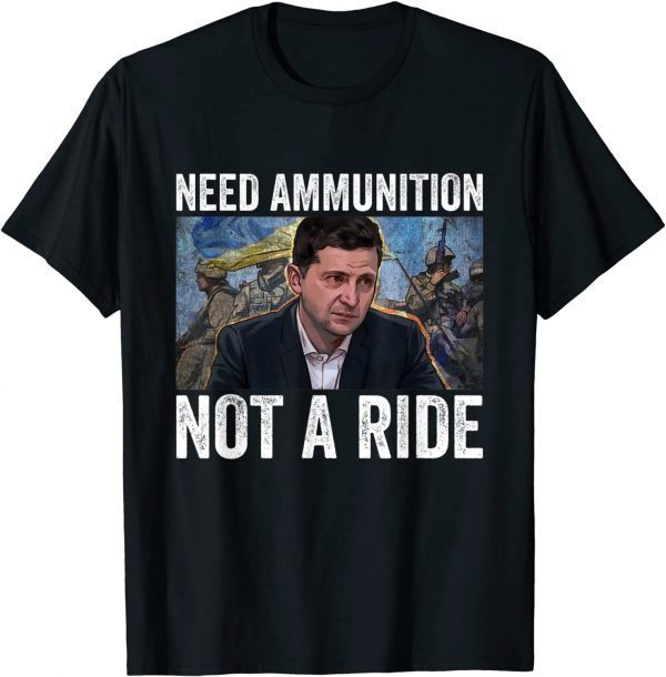 Classic Volodymyr Zelensky I Need Ammunition Not A Ride Ukraine TShirt