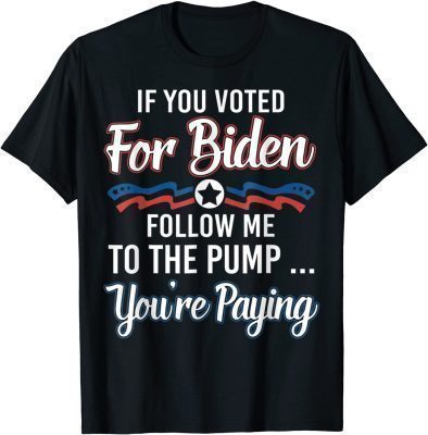 2022 If You Voted For Biden Follow Me To Gas Pump You're Paying Classic T-Shirt