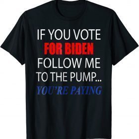 If You Voted For Biden Follow Me To Pump You're Paying Unisex T-Shirt