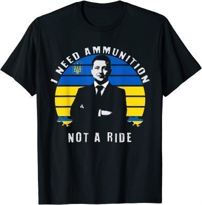 Volodymyr Zelensky I Need Ammunition, Not A Ride Ukraine Gift TShirt
