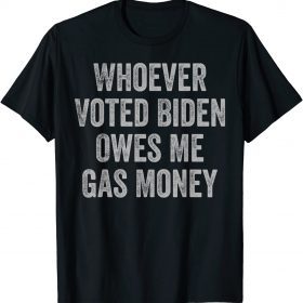 2022 Whoever Voted Biden Owes Me Gas Money Gas Pump Price Funny T-Shirt