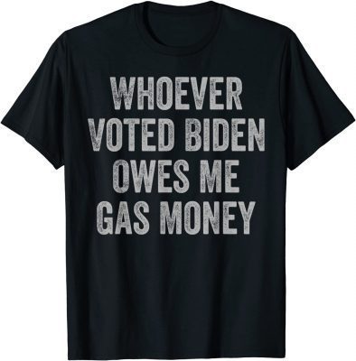 2022 Whoever Voted Biden Owes Me Gas Money Gas Pump Price Funny T-Shirt