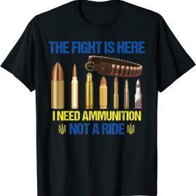 The fight Is Here I Need Ammunition Not A Ride Ukraine Flag 2022 TShirt