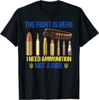 The fight Is Here I Need Ammunition Not A Ride Ukraine Flag 2022 TShirt