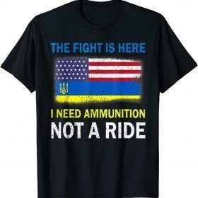 T-Shirt The Fight Is Here I Need Ammunition Not A Ride