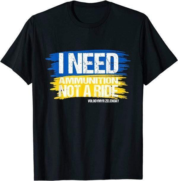 2022 President Zelensky I Need Ammunition Not a Ride Ukraine Flag T-Shirt