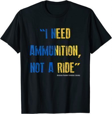 2022 I Need Ammunition Not A Ride Ukrainian President Zelensky TShirt