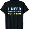 T-Shirt I Need Ammunition Not A Ride 2022