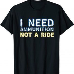 T-Shirt I Need Ammunition Not A Ride 2022