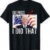 Gas Prices Gas Pump I Did That Funny Biden Meme T-Shirt