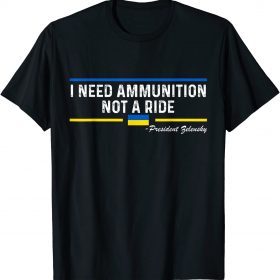 President Zelensky I Need Ammunition Not a Ride Ukraine Flag Shirt