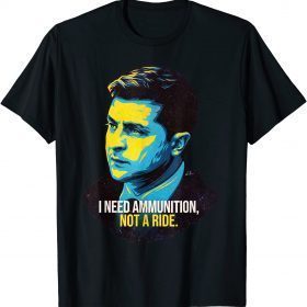 Hero Volodymyr Zelensky I Need Ammunition Not A Ride Ukraine Tee Shirts