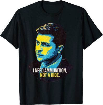 Hero Volodymyr Zelensky I Need Ammunition Not A Ride Ukraine Tee Shirts