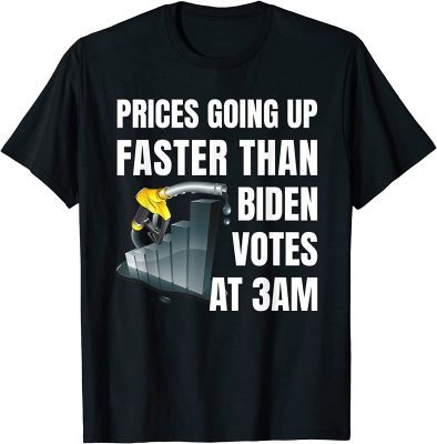 T-Shirt Gas Prices Are Going Up Faster Than Biden Votes At 3 Am