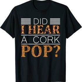 2022 Did I Hear A Cork Pop ? Did I Hear A Cork Pop T-Shirt