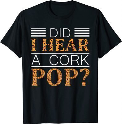 2022 Did I Hear A Cork Pop ? Did I Hear A Cork Pop T-Shirt