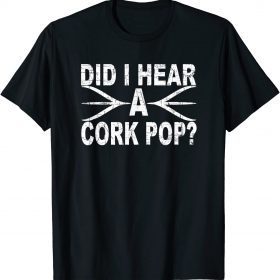 Did I Hear A Cork Pop TShirt