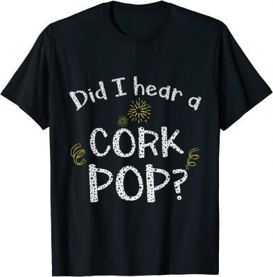 Did I Hear a Cork Pop? Gift Shirts