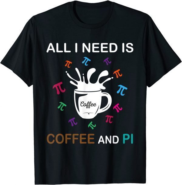 T-Shirt Pi Day All I Need Is Coffee And Pi