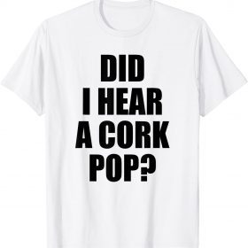Funny Did I Hear A Cork Pop? Shirt