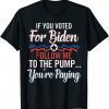 T-Shirt If You Voted For B1den Follow Me To The Pump You're Paying