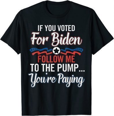 T-Shirt If You Voted For B1den Follow Me To The Pump You're Paying