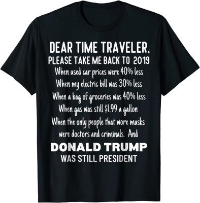 Dear Time Traveler, Take Me Back To When Trump Was TShirt
