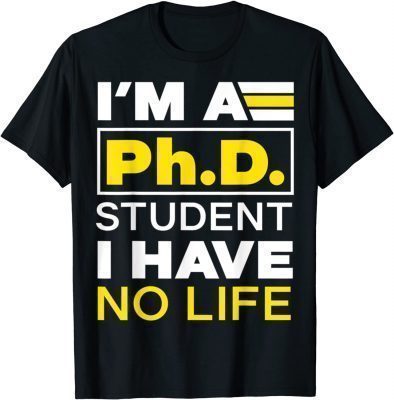 I'm Phd Student I've No Life DoctorateDegree Graduation PhD Unisex TShirt