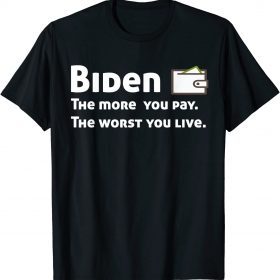 Biden The more you pay the worse you live T-Shirt