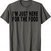 I'M JUST HERE FOR THE FOOD T-Shirt