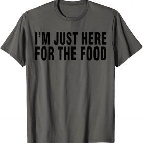 I'M JUST HERE FOR THE FOOD T-Shirt
