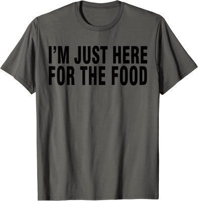 I'M JUST HERE FOR THE FOOD T-Shirt