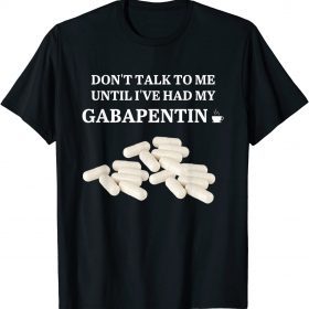 T-Shirt Don't Talk To Me Until I've Had My Gabapentin Apparel