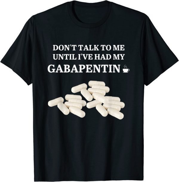 T-Shirt Don't Talk To Me Until I've Had My Gabapentin Apparel